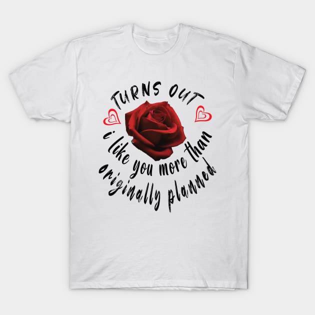 Turns Out I Like You More Than Originally Planned T-Shirt by ArticArtac